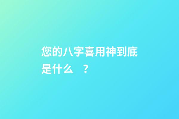 您的八字喜用神到底是什么？